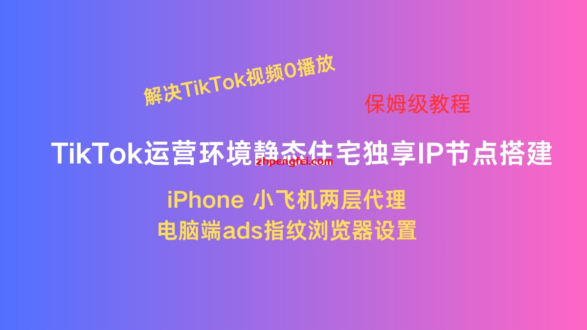 TikTok运营环境静态住宅独享IP节点搭建/iPhone两层代理和电脑端设置/ 解决TikTok视频0播放
