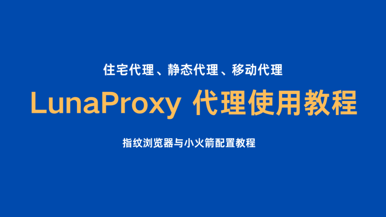 LunaProxy 代理使用教程，住宅代理、静态代理、移动代理及指纹浏览器与小火箭配置教程